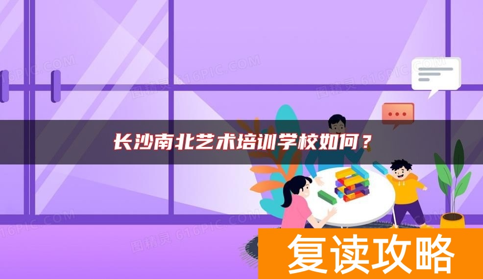 长沙南北艺术培训学校如何？