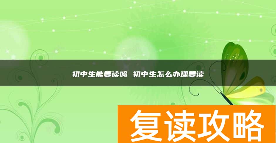 初中生能复读吗 初中生怎么办理复读