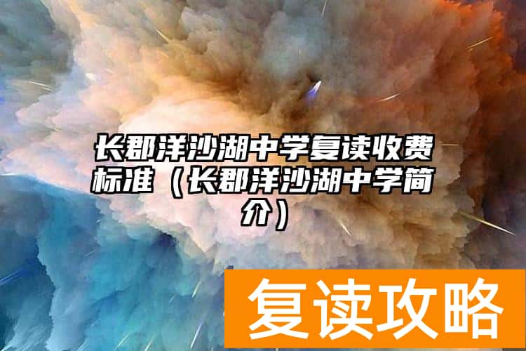 长郡洋沙湖中学复读收费标准（长郡洋沙湖中学简介）