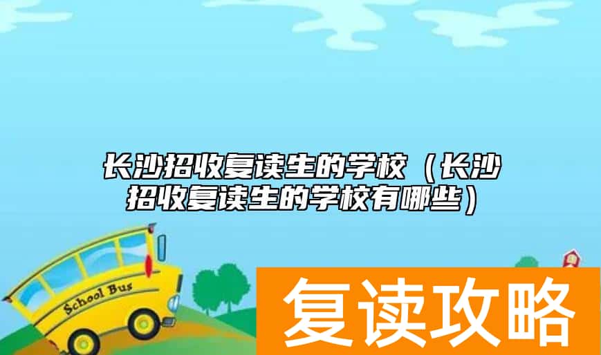 长沙招收复读生的学校（长沙招收复读生的学校有哪些）