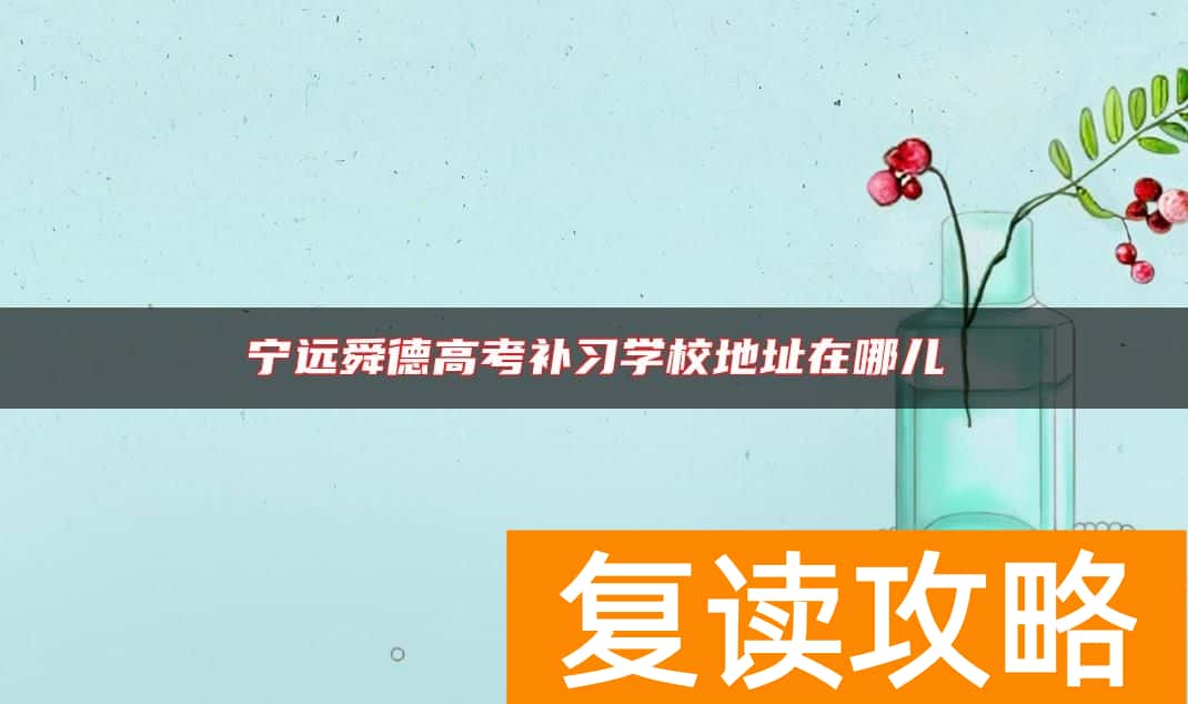 宁远舜德高考补习学校地址在哪儿